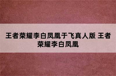 王者荣耀李白凤凰于飞真人版 王者荣耀李白凤凰